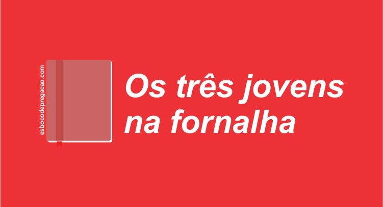 Sadraque Mesaque e Abede-Nego: Três jovens na fornalha